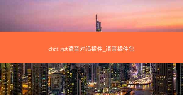 chat gpt语音对话插件_语音插件包