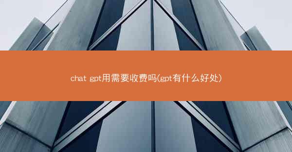 chat gpt用需要收费吗(gpt有什么好处)