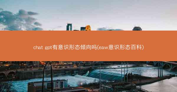chat gpt有意识形态倾向吗(eaw意识形态百科)