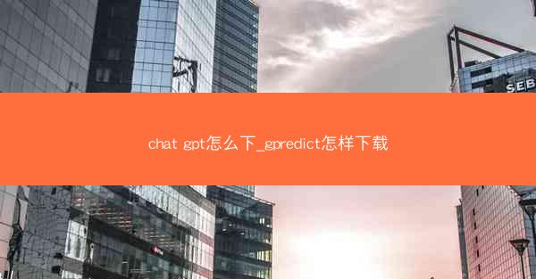 chat gpt怎么下_gpredict怎样下载