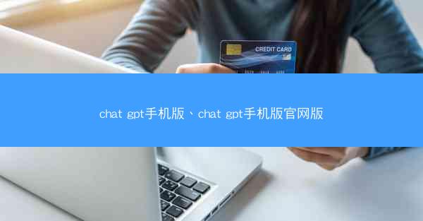 chat gpt手机版、chat gpt手机版官网版
