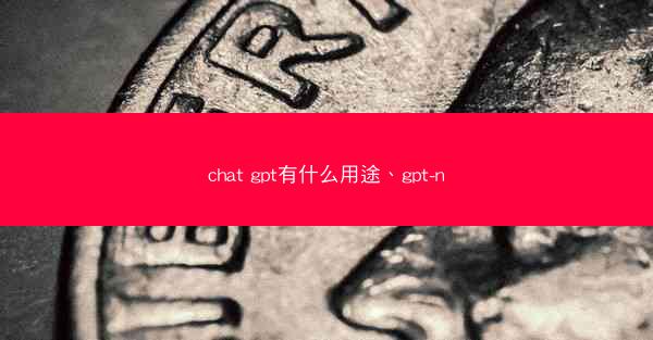 chat gpt有什么用途、gpt-n
