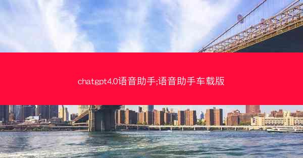 chatgpt4.0语音助手;语音助手车载版