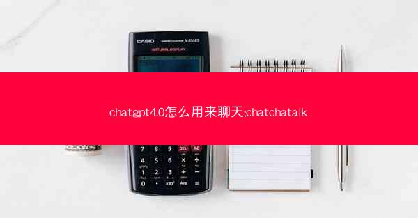 chatgpt4.0怎么用来聊天;chatchatalk