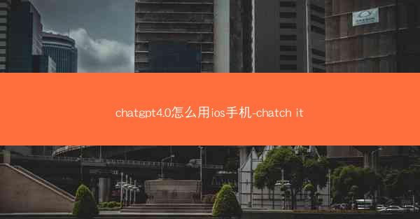 chatgpt4.0怎么用ios手机-chatch it