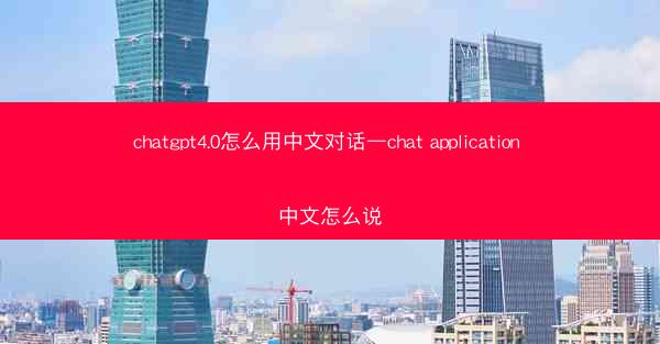 chatgpt4.0怎么用中文对话—chat application 中文怎么说