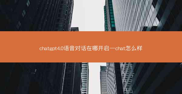 chatgpt4.0语音对话在哪开启—chat怎么样