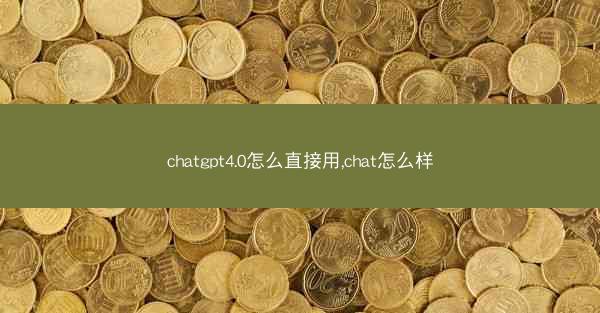 chatgpt4.0怎么直接用,chat怎么样
