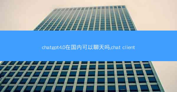chatgpt4.0在国内可以聊天吗,chat client
