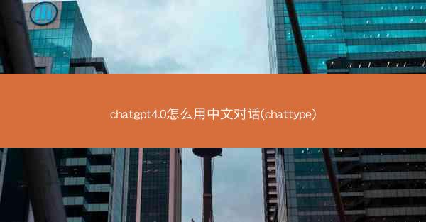 chatgpt4.0怎么用中文对话(chattype)
