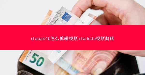 chatgpt4.0怎么剪辑视频-charlotte视频剪辑