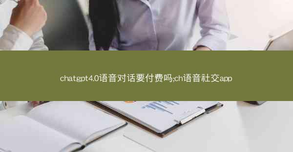 chatgpt4.0语音对话要付费吗;ch语音社交app