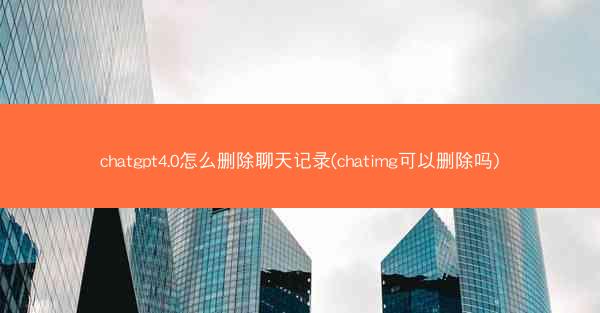 chatgpt4.0怎么删除聊天记录(chatimg可以删除吗)