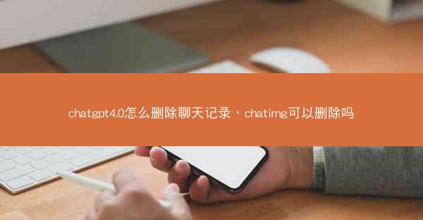 chatgpt4.0怎么删除聊天记录、chatimg可以删除吗