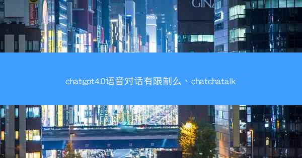 chatgpt4.0语音对话有限制么、chatchatalk