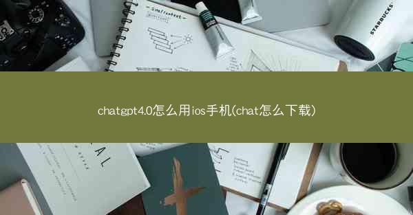 chatgpt4.0怎么用ios手机(chat怎么下载)