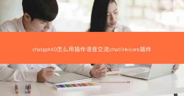 chatgpt4.0怎么用插件语音交流;chatlinkicons插件