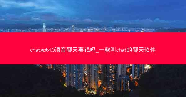 chatgpt4.0语音聊天要钱吗_一款叫chat的聊天软件
