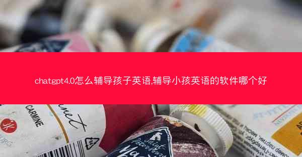 chatgpt4.0怎么辅导孩子英语,辅导小孩英语的软件哪个好