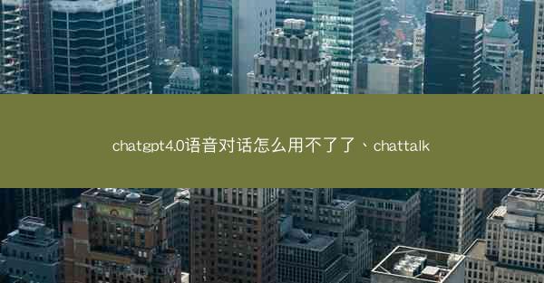 chatgpt4.0语音对话怎么用不了了、chattalk