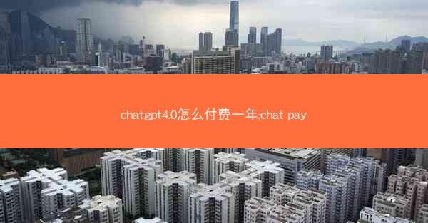 chatgpt4.0怎么付费一年;chat pay