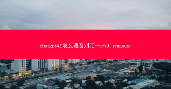 chatgpt4.0怎么语音对话—chat language