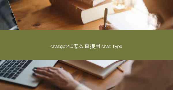 chatgpt4.0怎么直接用,chat type