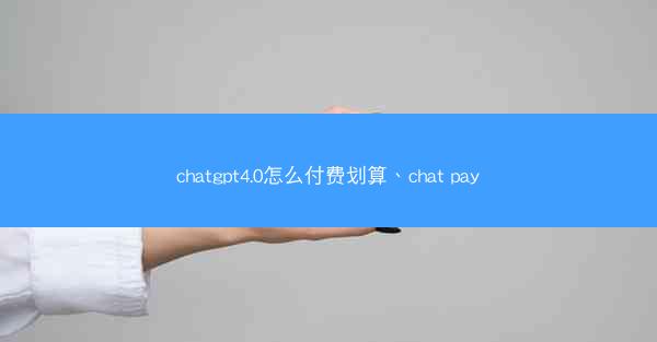chatgpt4.0怎么付费划算、chat pay