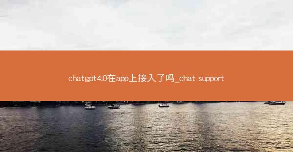 chatgpt4.0在app上接入了吗_chat support