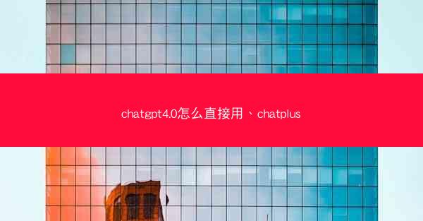chatgpt4.0怎么直接用、chatplus