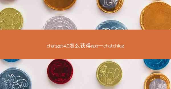 chatgpt4.0怎么获得app—chatchlog