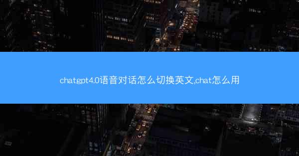 chatgpt4.0语音对话怎么切换英文,chat怎么用