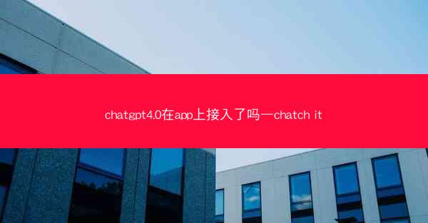 chatgpt4.0在app上接入了吗—chatch it