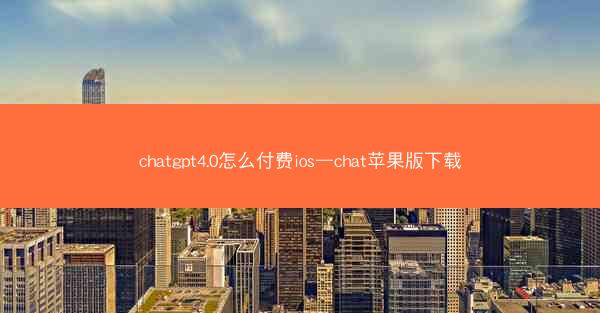 chatgpt4.0怎么付费ios—chat苹果版下载