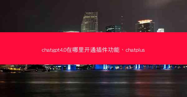 chatgpt4.0在哪里开通插件功能、chatplus