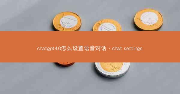chatgpt4.0怎么设置语音对话、chat settings