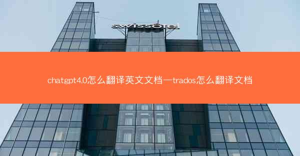 chatgpt4.0怎么翻译英文文档—trados怎么翻译文档