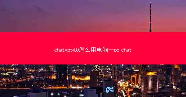 chatgpt4.0怎么用电脑—pc chat