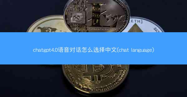 chatgpt4.0语音对话怎么选择中文(chat language)