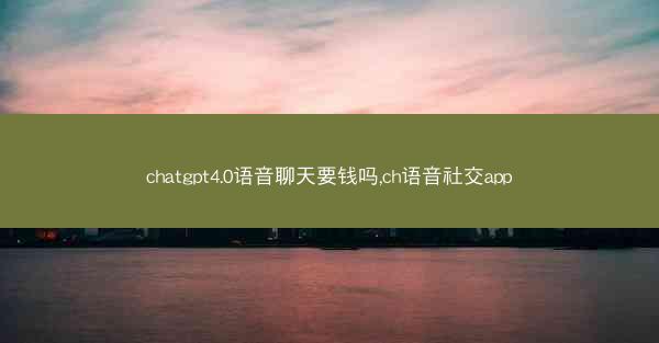 chatgpt4.0语音聊天要钱吗,ch语音社交app