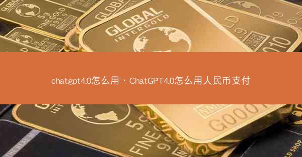 chatgpt4.0怎么用、ChatGPT4.0怎么用人民币支付