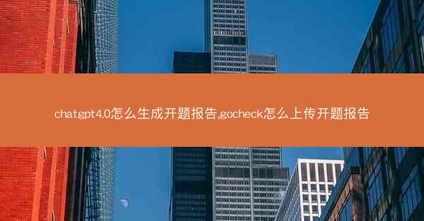 chatgpt4.0怎么生成开题报告,gocheck怎么上传开题报告