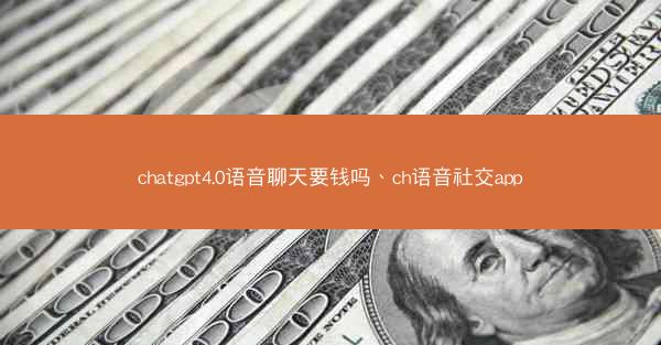 chatgpt4.0语音聊天要钱吗、ch语音社交app