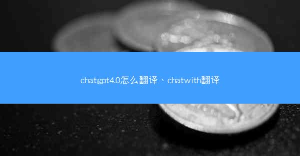 chatgpt4.0怎么翻译、chatwith翻译