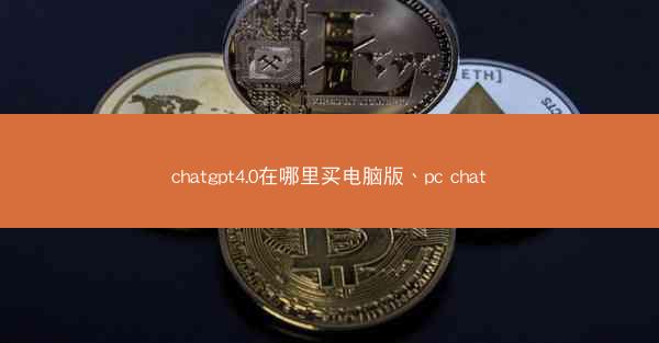 chatgpt4.0在哪里买电脑版、pc chat
