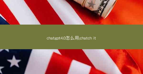 chatgpt4.0怎么用;chatch it