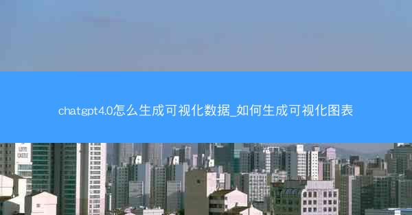 chatgpt4.0怎么生成可视化数据_如何生成可视化图表