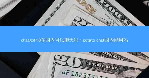 chatgpt4.0在国内可以聊天吗、potato chat国内能用吗