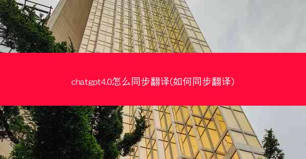 chatgpt4.0怎么同步翻译(如何同步翻译)