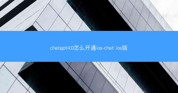 chatgpt4.0怎么开通ios-chat ios版